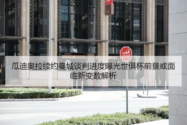 瓜迪奥拉续约曼城谈判进度曝光世俱杯前景或面临新变数解析 | jiuyou