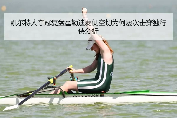 凯尔特人夺冠复盘霍勒迪弱侧空切为何屡次击穿独行侠分析 | jiuyou