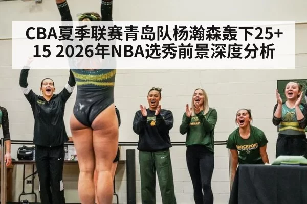 CBA夏季联赛青岛队杨瀚森轰下25+15 2026年NBA选秀前景深度分析 - jiuyou