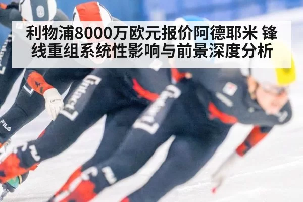 利物浦8000万欧元报价阿德耶米 锋线重组系统性影响与前景深度分析 - jiuyou