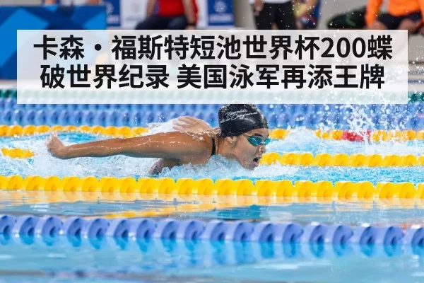 卡森·福斯特短池世界杯200蝶破世界纪录 美国泳军再添王牌